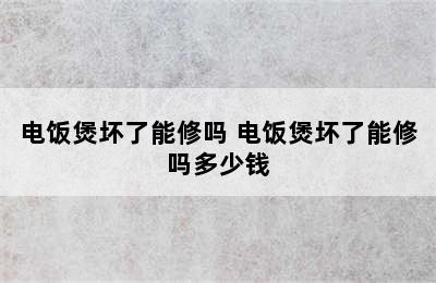 电饭煲坏了能修吗 电饭煲坏了能修吗多少钱